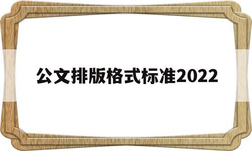 公文排版格式标准2022(公文排版格式标准2022标题)