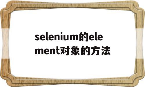 selenium的element对象的方法(selenium find_element_by_class)