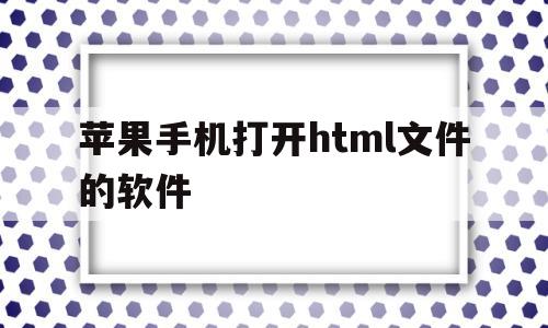 苹果手机打开html文件的软件(苹果手机打开html文件的软件叫什么)