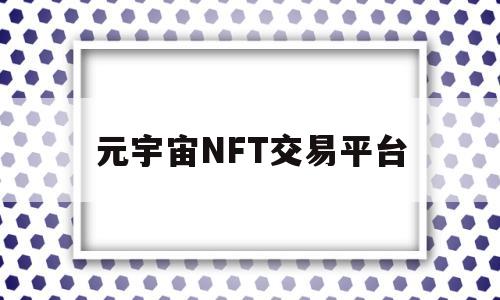 元宇宙NFT交易平台(元宇宙NFT交易平台项目)