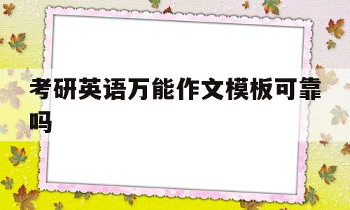 考研英语万能作文模板可靠吗(考研英语作文万能模板整篇哪个老师)