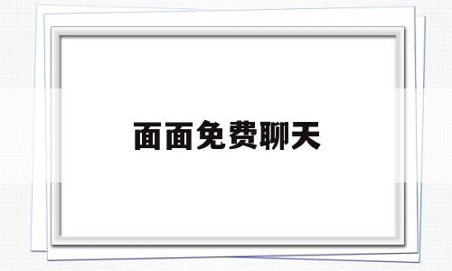 面面免费聊天(面面免费聊天交友怎么样)