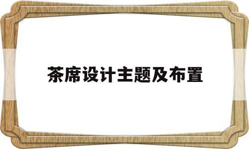 茶席设计主题及布置(普洱茶茶席设计主题及布置)