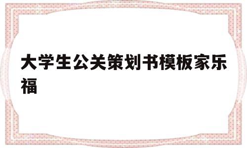 大学生公关策划书模板家乐福的简单介绍