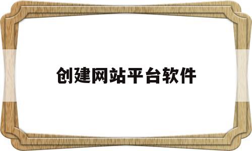 创建网站平台软件(创建网站平台软件有哪些)