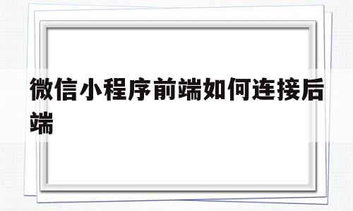 微信小程序前端如何连接后端(微信小程序前端如何连接后端软件)
