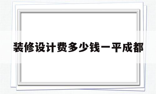 装修设计费多少钱一平成都(成都设计费大概多少钱一平米)