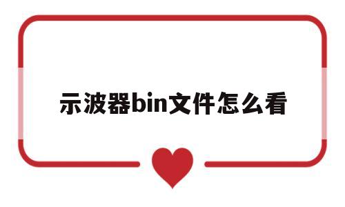 示波器bin文件怎么看(示波器bin文件怎么看出来)