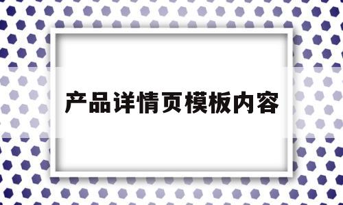 产品详情页模板内容(产品详情页模板内容有哪些)