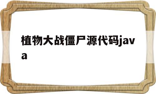 植物大战僵尸源代码java(植物大战僵尸源代码bilibili)
