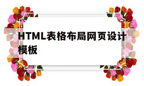 HTML表格布局网页设计模板(用html制作一个表格布局网页)