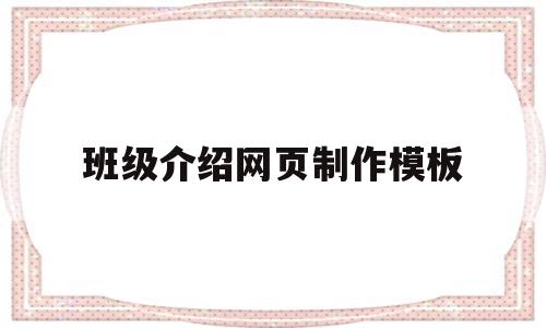 班级介绍网页制作模板(班级介绍网页制作模板怎么写)