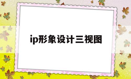 ip形象设计三视图(ip形象设计三视图快速出图)