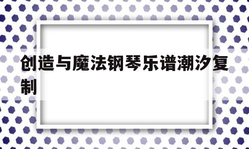 创造与魔法钢琴乐谱潮汐复制的简单介绍