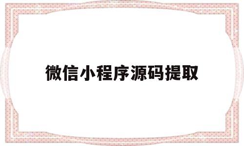 微信小程序源码提取(微信小程序源码提取怎么用)