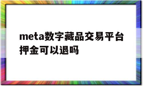 包含meta数字藏品交易平台押金可以退吗的词条