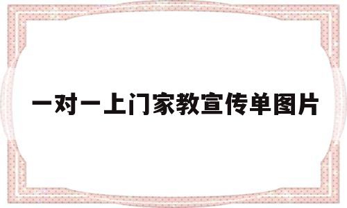 一对一上门家教宣传单图片(一对一上门家教宣传单图片大全)