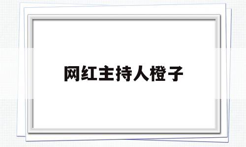 网红主持人橙子(抖音主持人橙子的真实名字)