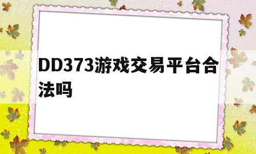 DD373游戏交易平台合法吗(dd373游戏交易平台是哪里的)