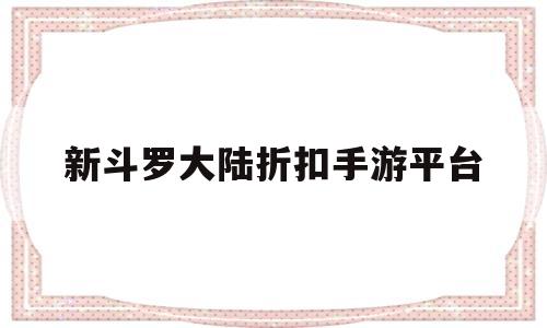 新斗罗大陆折扣手游平台(新斗罗大陆折扣手游平台下载)