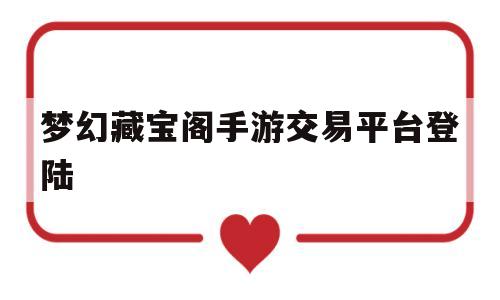 梦幻藏宝阁手游交易平台登陆(梦幻藏宝阁手游交易平台登陆不上去)