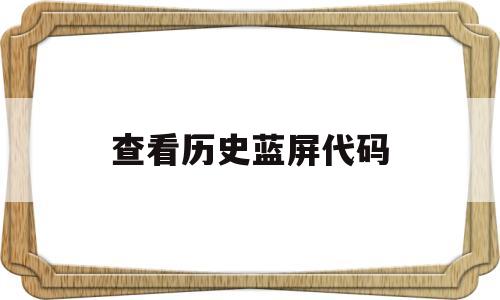 查看历史蓝屏代码(查看历史蓝屏代码怎么解决)