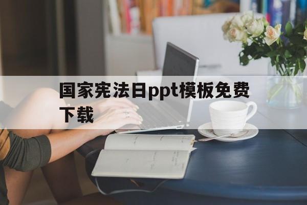 关于国家宪法日ppt模板免费下载的信息