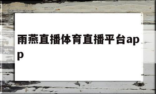 雨燕直播体育直播平台app的简单介绍