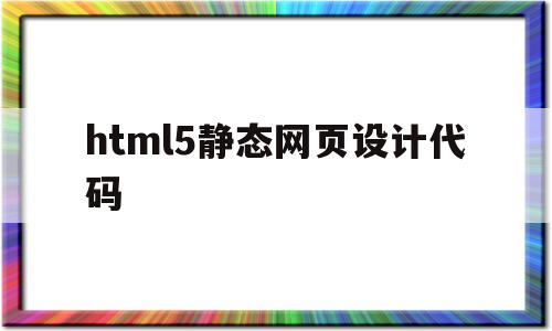 html5静态网页设计代码(html5静态网页设计代码附图片)
