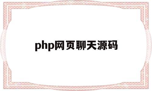 php网页聊天源码(php聊天系统免费开源)
