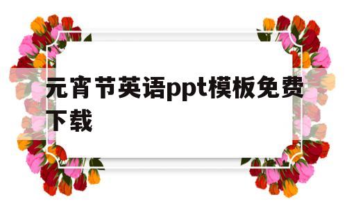 元宵节英语ppt模板免费下载(元宵节英语ppt模板免费下载大全)