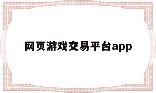 网页游戏交易平台app(网页游戏交易平台官网入口)