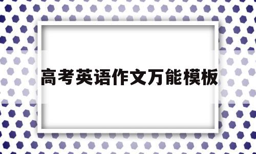高考英语作文万能模板(高考英语作文万能模板范文)