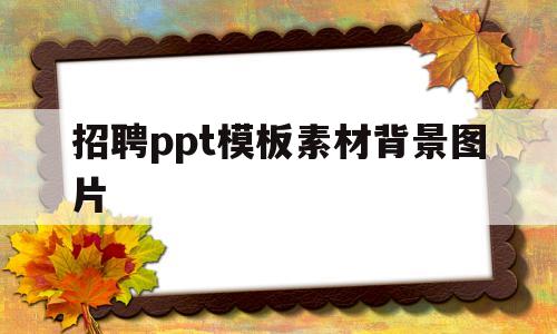 招聘ppt模板素材背景图片(招聘ppt模板素材背景图片大全)