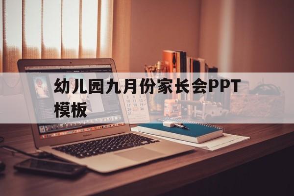 幼儿园九月份家长会PPT模板(幼儿园九月份家长会ppt模板下载)