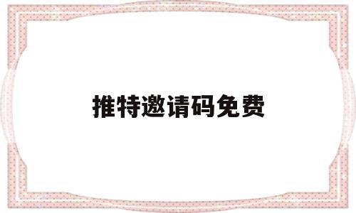 推特邀请码免费(推特邀请码免费2021)