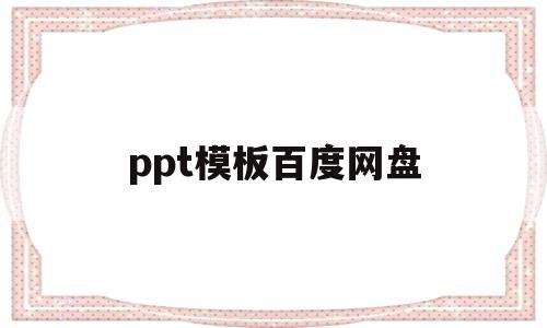 ppt模板百度网盘(ppt模板百度网盘资源)