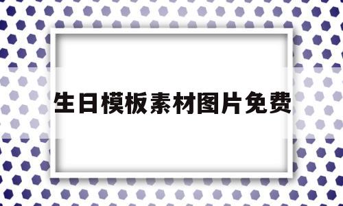生日模板素材图片免费(生日模板素材图片免费无水印)