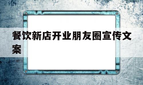 餐饮新店开业朋友圈宣传文案(餐饮新店开业朋友圈宣传文案简短)