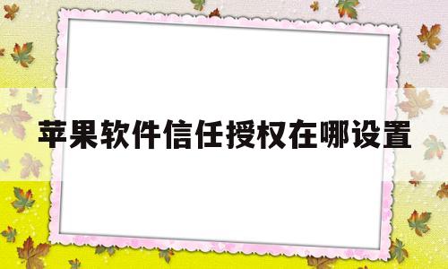 苹果软件信任授权在哪设置(苹果手机受信任app怎么设置)