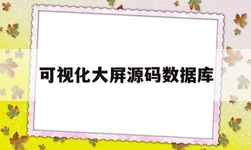 可视化大屏源码数据库(可视化大屏源码数据库是什么)
