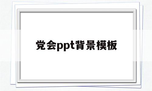党会ppt背景模板(党会ppt背景模板图片)
