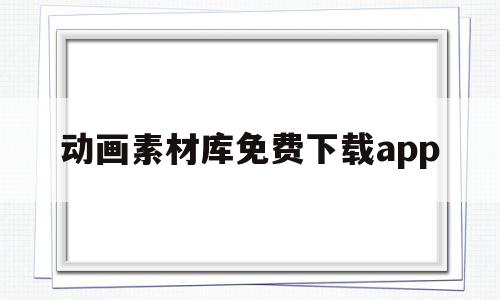 关于动画素材库免费下载app的信息