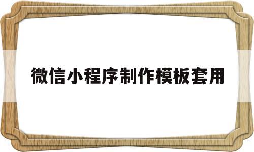 微信小程序制作模板套用(微信小程序制作模板套用软件)