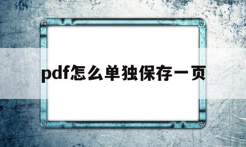 pdf怎么单独保存一页(pdf怎么单独保存某一页)