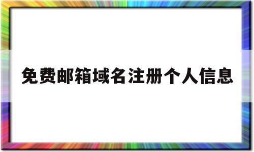 免费邮箱域名注册个人信息(免费邮箱域名注册个人信息安全吗)