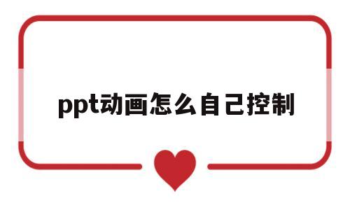 ppt动画怎么自己控制(ppt怎么控制动画暂停和播放)