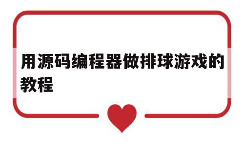 用源码编程器做排球游戏的教程(用源码编程器做排球游戏的教程怎么做)