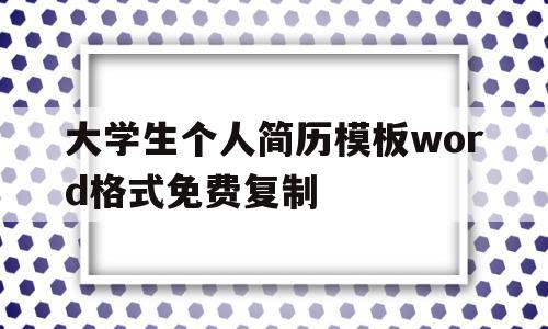 大学生个人简历模板word格式免费复制(大学生个人简历模板word格式免费复制图片)