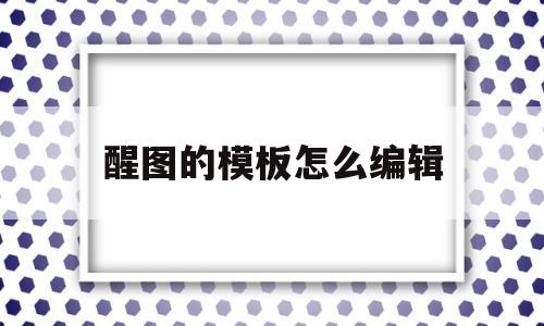 醒图的模板怎么编辑(醒图怎么做自己的模板)